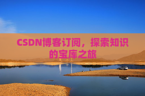 CSDN博客订阅，探索知识的宝库之旅