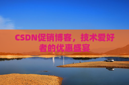 CSDN促销博客，技术爱好者的优惠盛宴
